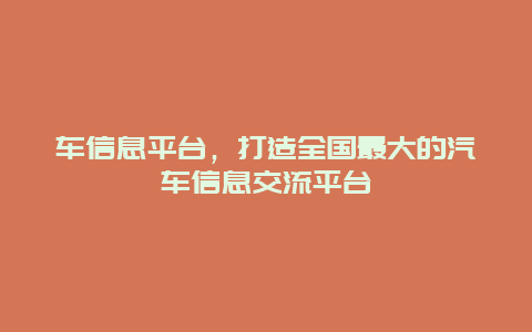 车信息平台，打造全国最大的汽车信息交流平台