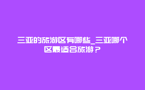 三亚的旅游区有哪些_三亚哪个区最适合旅游？