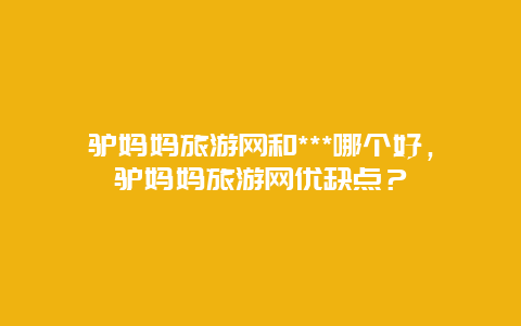 驴妈妈旅游网和***哪个好，驴妈妈旅游网优缺点？