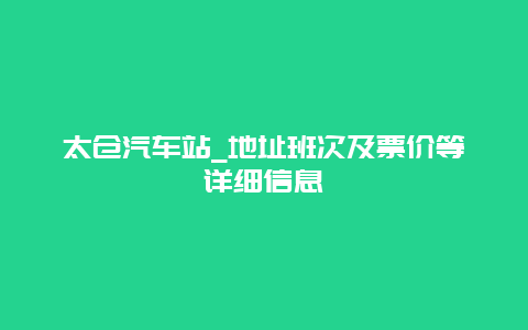 太仓汽车站_地址班次及票价等详细信息