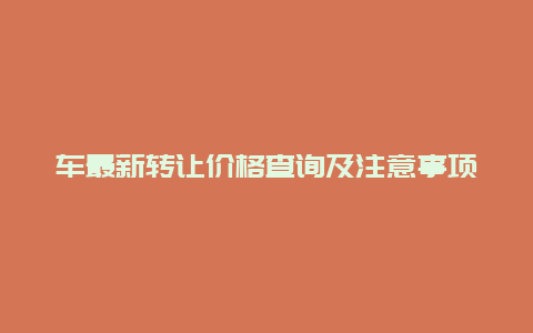 车最新转让价格查询及注意事项