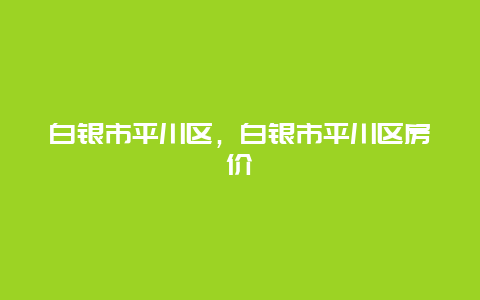 白银市平川区，白银市平川区房价