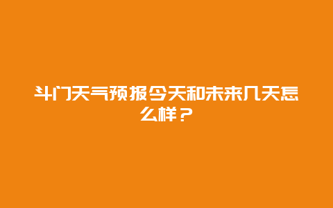 斗门天气预报今天和未来几天怎么样？