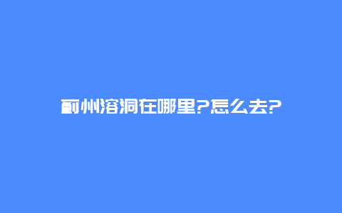 蓟州溶洞在哪里?怎么去?