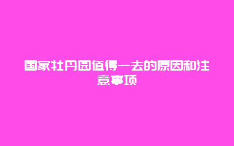 国家牡丹园值得一去的原因和注意事项