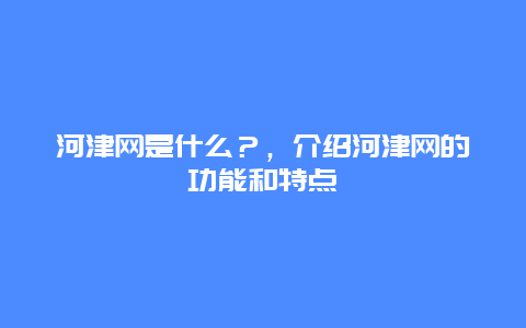 河津网是什么？，介绍河津网的功能和特点