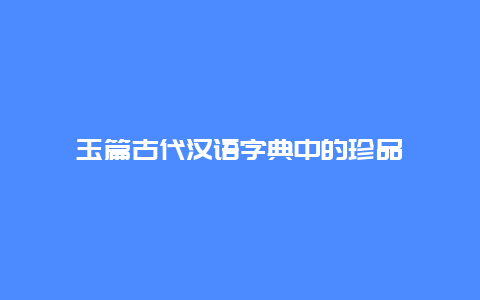 玉篇古代汉语字典中的珍品