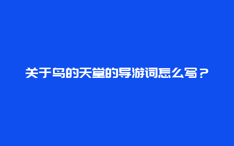 关于鸟的天堂的导游词怎么写？