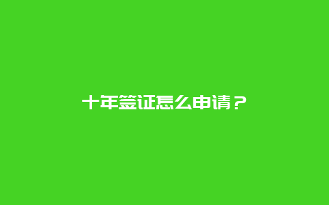 十年签证怎么申请？