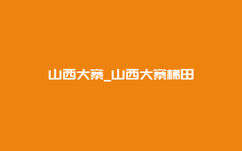 山西大寨_山西大寨梯田