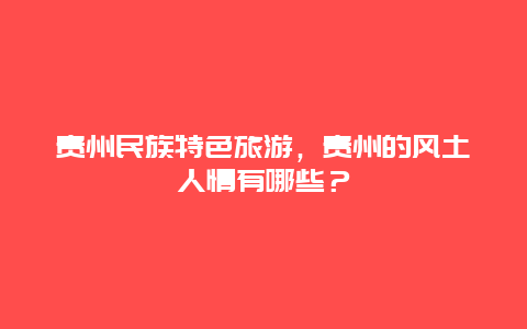 贵州民族特色旅游，贵州的风土人情有哪些？