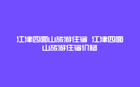 江津四面山旅游住宿 江津四面山旅游住宿价格