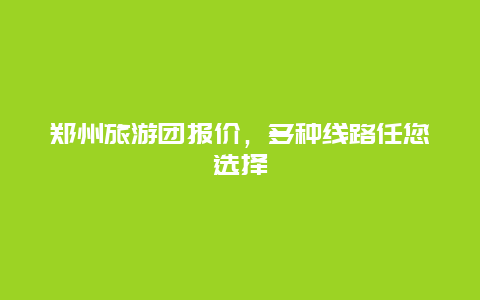 郑州旅游团报价，多种线路任您选择