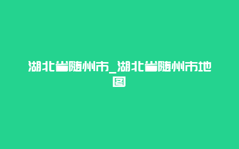 湖北省随州市_湖北省随州市地图