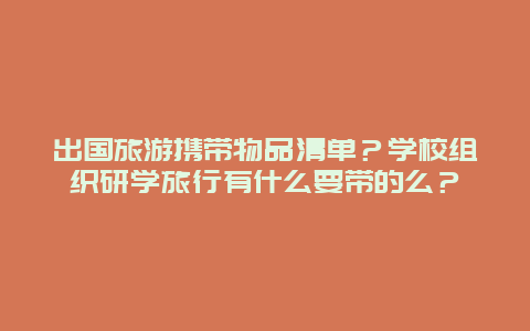 出国旅游携带物品清单？学校组织研学旅行有什么要带的么？