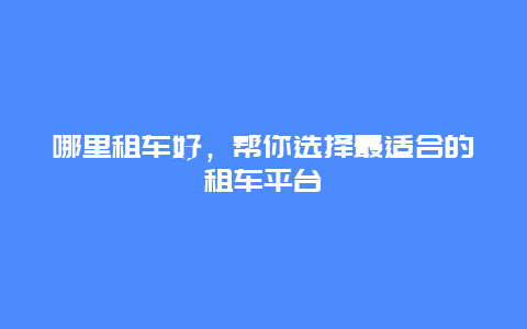 哪里租车好，帮你选择最适合的租车平台