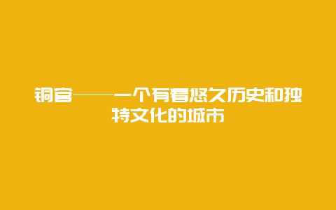 铜官——一个有着悠久历史和独特文化的城市