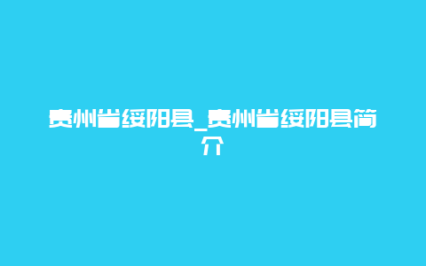 贵州省绥阳县_贵州省绥阳县简介