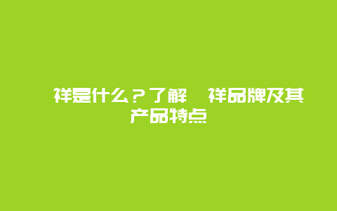 祯祥是什么？了解祯祥品牌及其产品特点