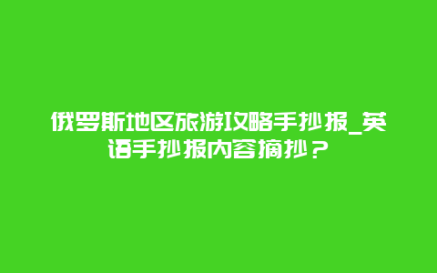 俄罗斯地区旅游攻略手抄报_英语手抄报内容摘抄？