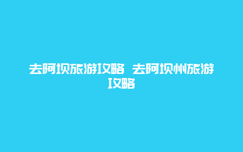 去阿坝旅游攻略 去阿坝州旅游攻略