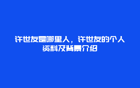 许世友是哪里人，许世友的个人资料及背景介绍