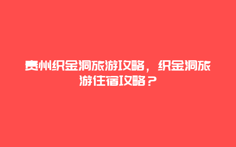 贵州织金洞旅游攻略，织金洞旅游住宿攻略？