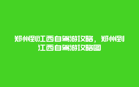 郑州到江西自驾游攻略，郑州到江西自驾游攻略图