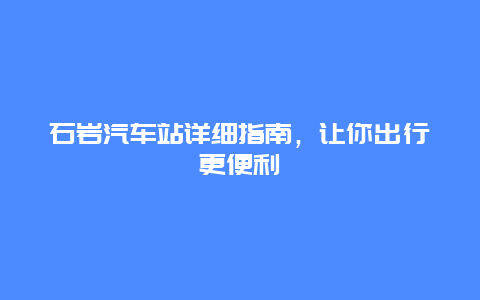 石岩汽车站详细指南，让你出行更便利