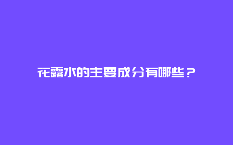 花露水的主要成分有哪些？