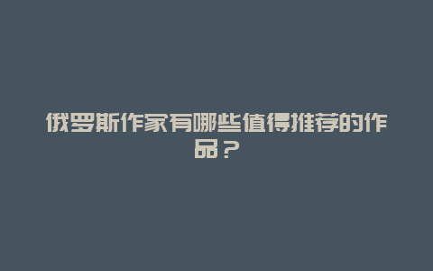 俄罗斯作家有哪些值得推荐的作品？