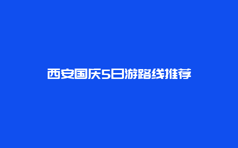 西安国庆5日游路线推荐