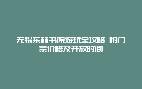 无锡东林书院游玩全攻略 附门票价格及开放时间