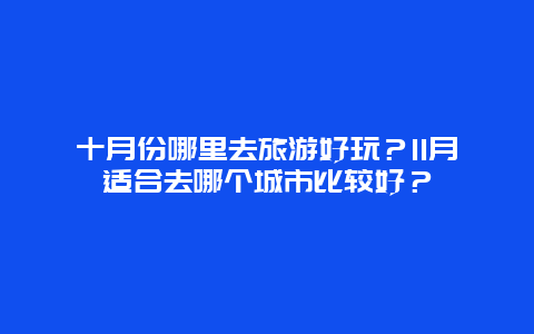 十月份哪里去旅游好玩？11月适合去哪个城市比较好？