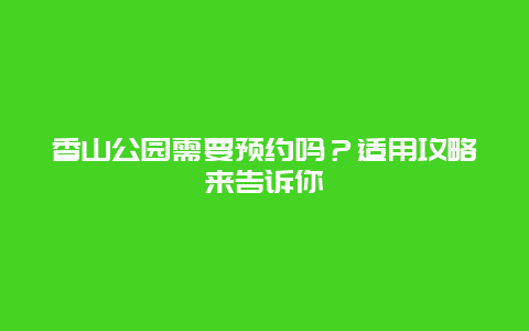 香山公园需要预约吗？适用攻略来告诉你