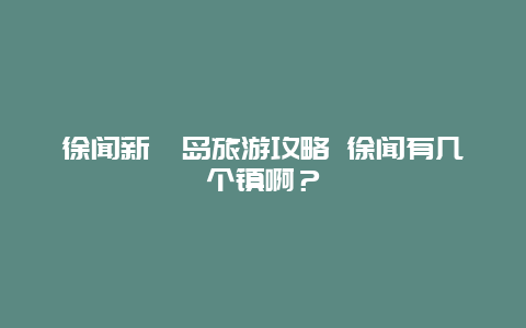 徐闻新寮岛旅游攻略 徐闻有几个镇啊？