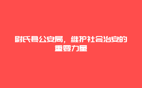 尉氏县公安局，维护社会治安的重要力量