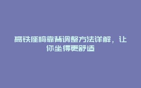 高铁座椅靠背调整方法详解，让你坐得更舒适