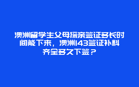 澳洲留学生父母探亲签证多长时间能下来，澳洲143签证补料齐全多久下签？