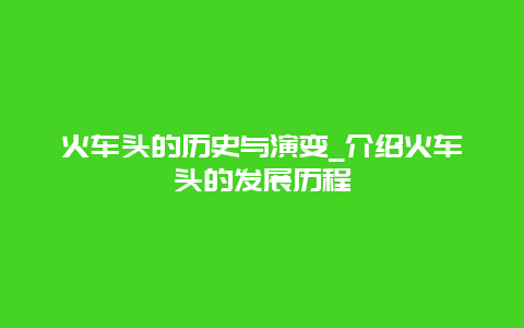 火车头的历史与演变_介绍火车头的发展历程