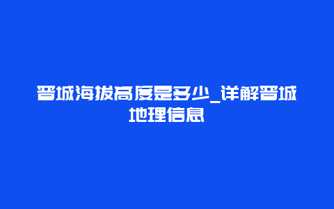 晋城海拔高度是多少_详解晋城地理信息