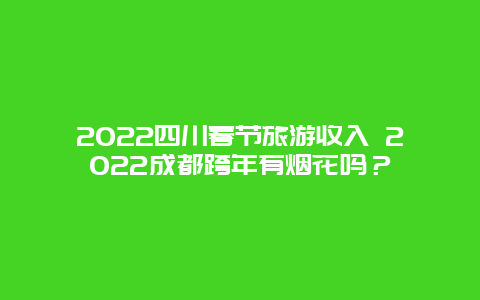 2022四川春节旅游收入 2022成都跨年有烟花吗？