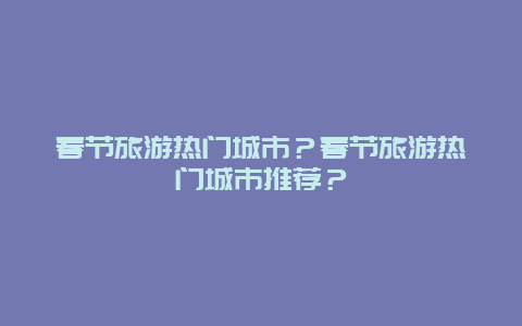 春节旅游热门城市？春节旅游热门城市推荐？