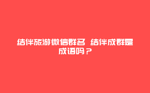 结伴旅游微信群名 结伴成群是成语吗？