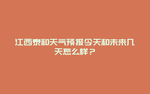 江西泰和天气预报今天和未来几天怎么样？