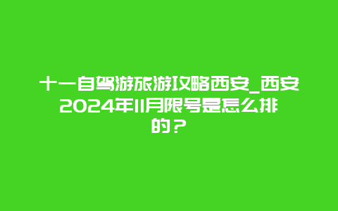 十一自驾游旅游攻略西安_西安2024年11月限号是怎么排的？