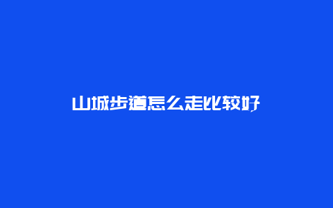 山城步道怎么走比较好