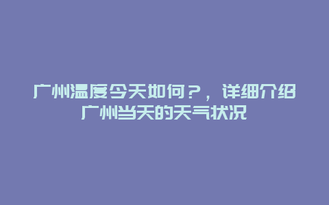 广州温度今天如何？，详细介绍广州当天的天气状况