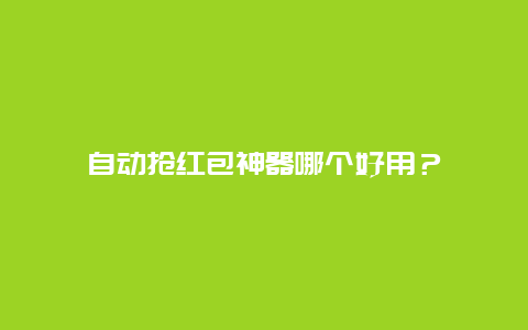 自动抢红包神器哪个好用？