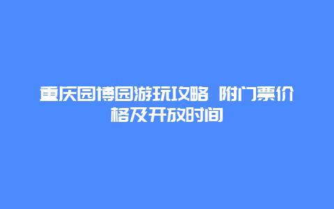 重庆园博园游玩攻略 附门票价格及开放时间